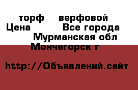 торф    верфовой › Цена ­ 190 - Все города  »    . Мурманская обл.,Мончегорск г.